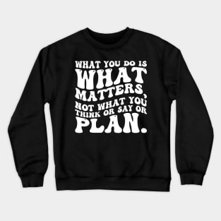 What you do is what matters, not what you think or say or plan, Inspirational words. Crewneck Sweatshirt